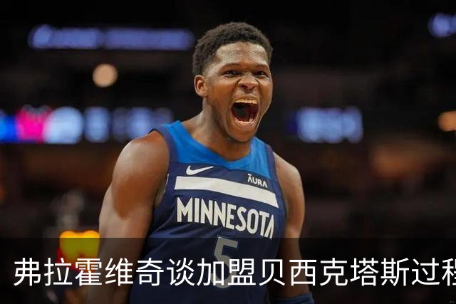 弗拉霍维奇谈加盟贝西克塔斯过程中的感受与经历