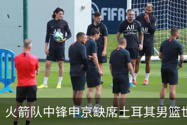火箭队中锋申京缺席土耳其男篮世界杯预选赛阵容原因待明