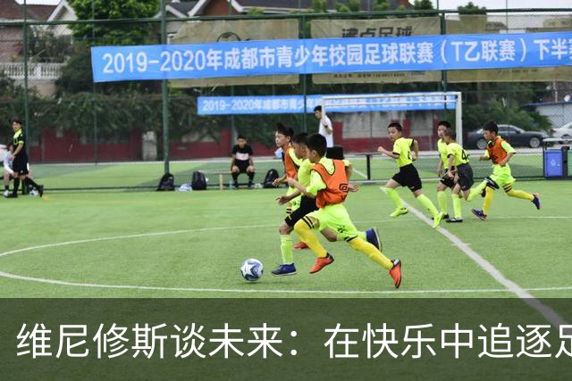 维尼修斯谈未来：在快乐中追逐足球梦想
