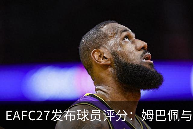 EAFC27发布球员评分：姆巴佩与哈兰德并列最高